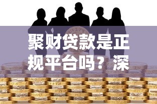 聚财贷款是正规平台吗？深度解析其安全性及理财风险提示