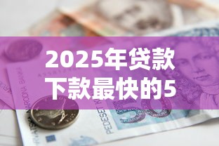 2025年贷款下款最快的5家银行及申请攻略