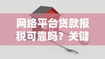 网络平台贷款报税可靠吗？关键要点与风险解析