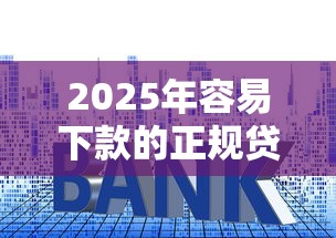 2025年容易下款的正规贷款平台推荐及申请技巧