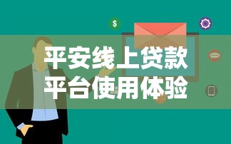 平安线上贷款平台使用体验：真实用户分享与优缺点解析