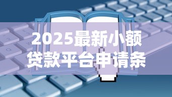 2025最新小额贷款平台申请条件全解析：这些门槛必须知道
