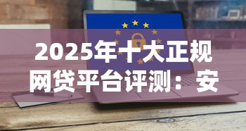 2025年十大正规网贷平台评测：安全靠谱的借款渠道推荐