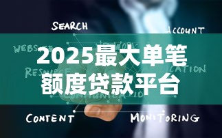 2025最大单笔额度贷款平台排名：企业个人都能用的融资指南