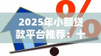 2025年小额贷款平台推荐：十大正规低息借款渠道对比