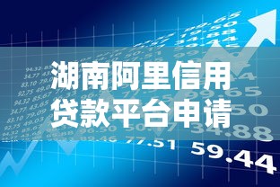 湖南阿里信用贷款平台申请指南：从入门到实操的理财攻略