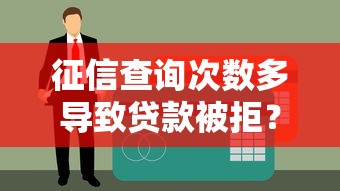 征信查询次数多导致贷款被拒？三招教你破解困局