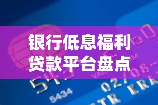 银行低息福利贷款平台盘点：这些产品能省不少钱