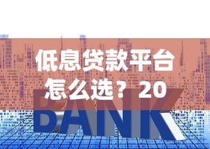 低息贷款平台怎么选？2025最新省钱攻略大揭秘