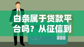 白条属于贷款平台吗？从征信到取现全面解析