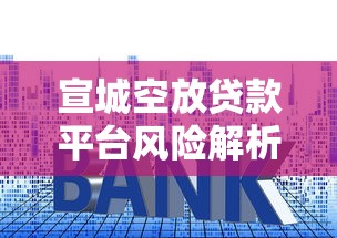 宣城空放贷款平台风险解析：高利息背后的真实运作模式