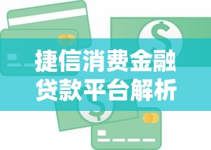 捷信消费金融贷款平台解析：产品、风险与理财避坑指南