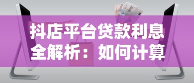 抖店平台贷款利息全解析：如何计算与优化贷款成本
