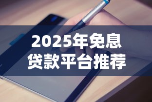2025年免息贷款平台推荐及申请避坑指南