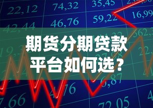 期货分期贷款平台如何选？2025年避坑指南