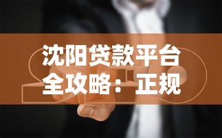 沈阳贷款平台全攻略：正规渠道与避坑指南