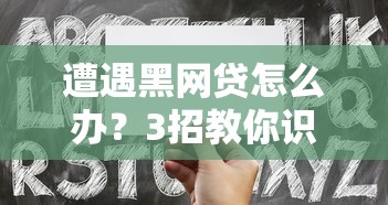 遭遇黑网贷怎么办？3招教你识别并自救