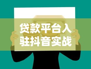 贷款平台入驻抖音实战经验：如何用短视频撬动理财新流量