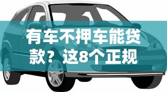 有车不押车能贷款？这8个正规平台额度高利率低