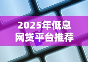 2025年低息网贷平台推荐：这8家正规机构省钱又靠谱