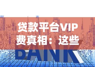 贷款平台VIP费真相：这些套路你必须知道
