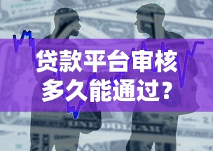 贷款平台审核多久能通过？最新放款时间全解析