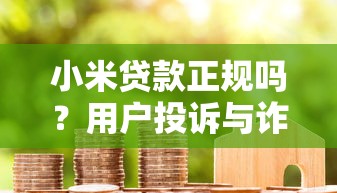 小米贷款正规吗？用户投诉与诈骗风险深度解析