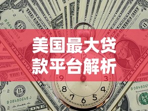 美国最大贷款平台解析与贷款理财指南