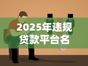 2025年违规贷款平台名单查询指南：权威方法全解析