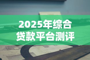 2025年综合贷款平台测评与理财指南