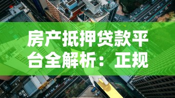 房产抵押贷款平台全解析：正规机构及避坑指南