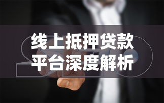 线上抵押贷款平台深度解析与实操指南