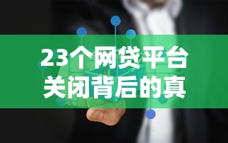 23个网贷平台关闭背后的真相与用户应对指南