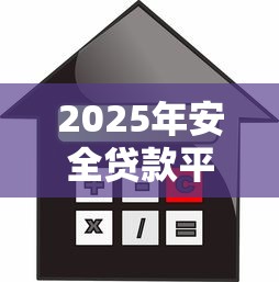 2025年安全贷款平台全解析:如何选择正规可靠的借贷渠道 2025年安全贷款平台全解析:如何选择正规可靠的借贷渠道