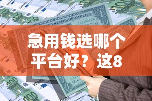 急用钱选哪个平台好？这8家正规贷款产品帮你应急