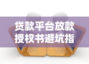 贷款平台放款授权书避坑指南：签前必看的5大核心条款