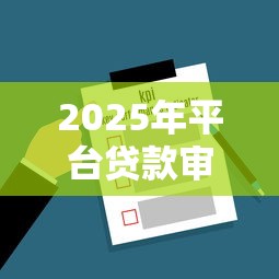 2025年平台贷款审查要点全解析：这些关键因素决定你的贷款成败