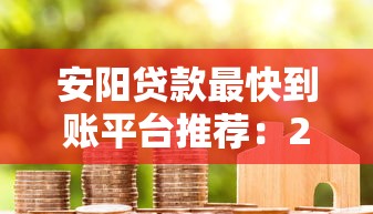 安阳贷款最快到账平台推荐:2024年急用钱必看攻略 安阳贷款最快到账平台推荐:2024年急用钱必看攻略