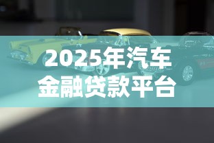 2025年汽车金融贷款平台推荐：正规低息渠道盘点