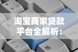 淘宝商家贷款平台全解析：信用贷、订单贷及申请攻略