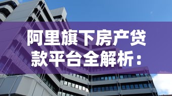阿里旗下房产贷款平台全解析:融资渠道与产品对比 阿里旗下房产贷款平台全解析:融资渠道与产品对比