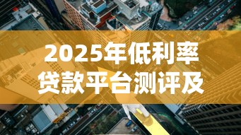 2025年低利率贷款平台测评及选择指南