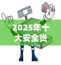 2025年十大安全贷款平台评测与避坑指南