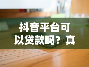抖音平台可以贷款吗？真实测评+申请全攻略