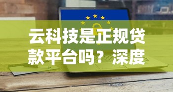 云科技是正规贷款平台吗？深度解析其运作模式与风险提示