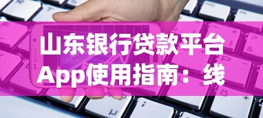 山东银行贷款平台App使用指南：线上理财与便捷融资攻略