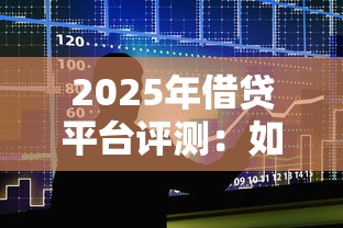 2025年借贷平台评测:如何选到安全好下款的贷款渠道 2025年借贷平台评测:如何选到安全好下款的贷款渠道