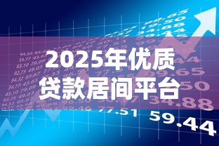 2025年优质贷款居间平台评测：如何挑选最适合的理财工具