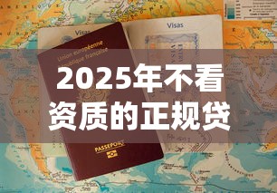 2025年不看资质的正规贷款平台盘点及申请攻略