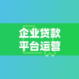 企业贷款平台运营指南:提升融资效率的7大策略 企业贷款平台运营指南:提升融资效率的7大策略